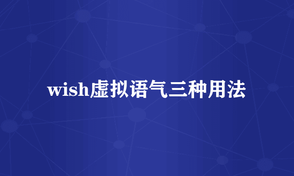 wish虚拟语气三种用法