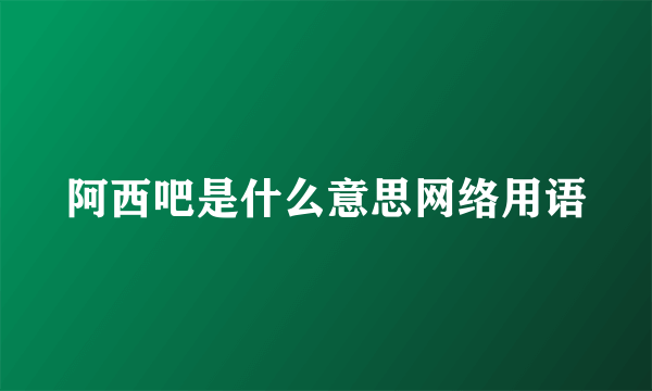 阿西吧是什么意思网络用语