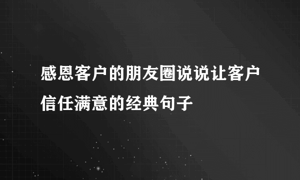 感恩客户的朋友圈说说让客户信任满意的经典句子