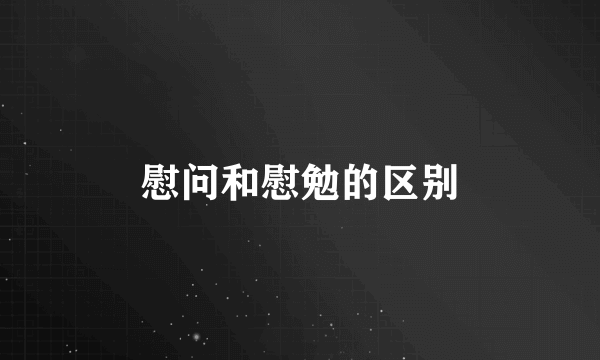 慰问和慰勉的区别