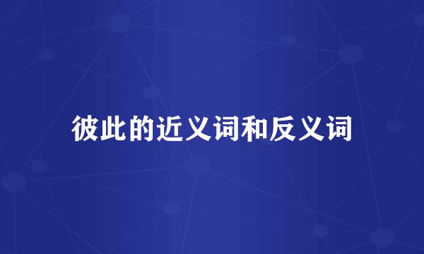 彼此的近义词和反义词
