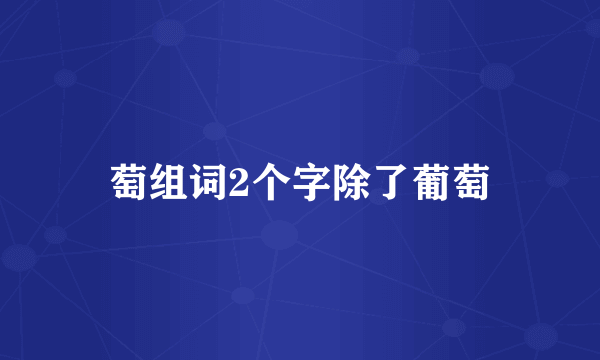 萄组词2个字除了葡萄