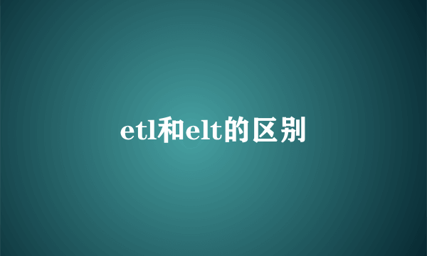 etl和elt的区别