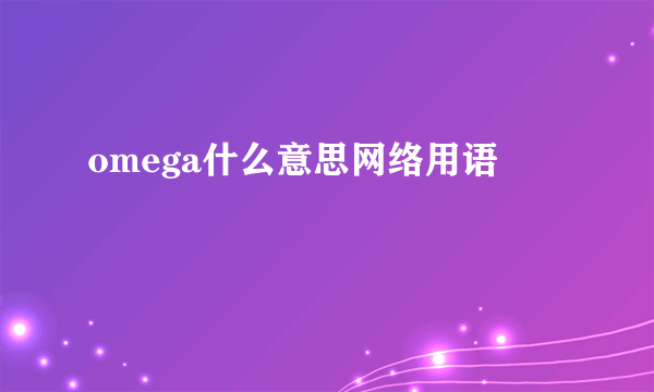 omega什么意思网络用语