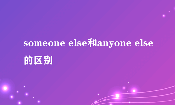 someone else和anyone else的区别
