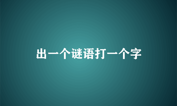 出一个谜语打一个字
