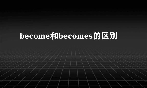 become和becomes的区别