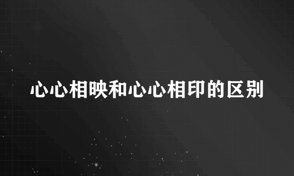 心心相映和心心相印的区别