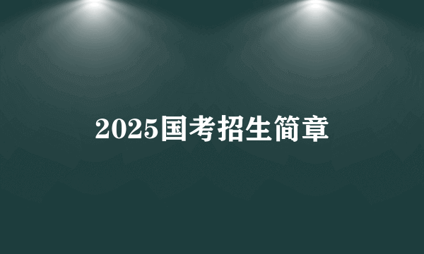 2025国考招生简章