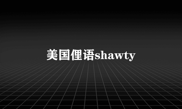 美国俚语shawty