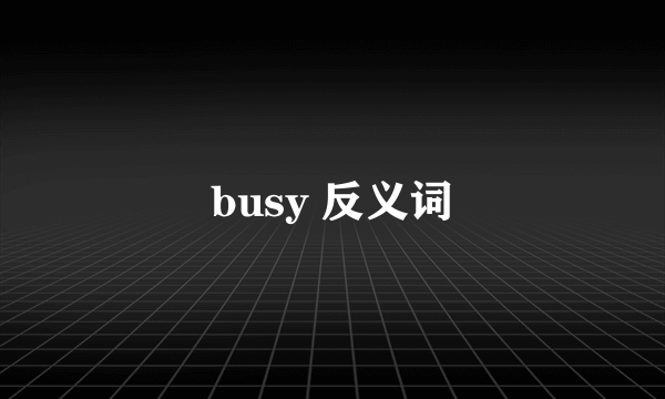 busy 反义词