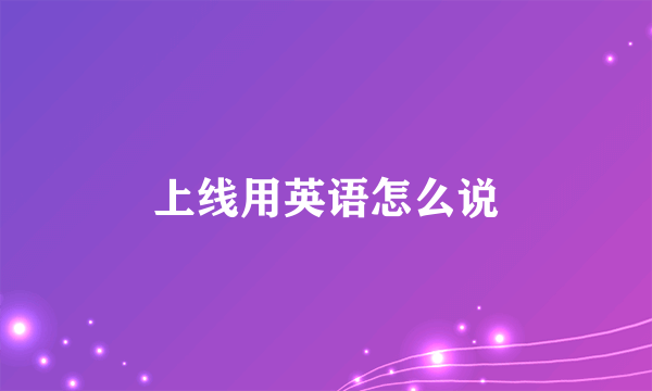 上线用英语怎么说