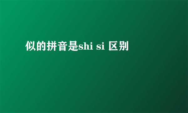 似的拼音是shi si 区别