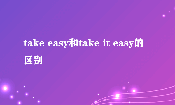 take easy和take it easy的区别