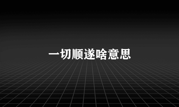 一切顺遂啥意思
