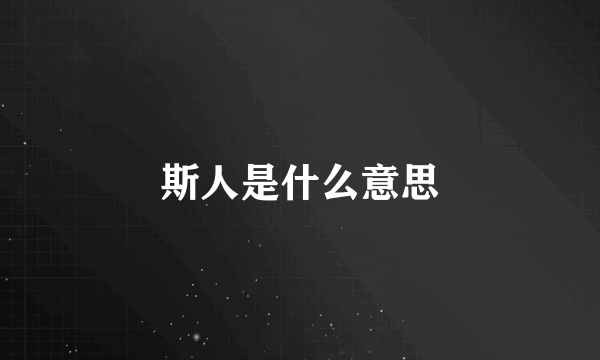 斯人是什么意思