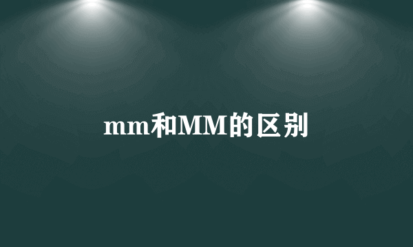 mm和MM的区别
