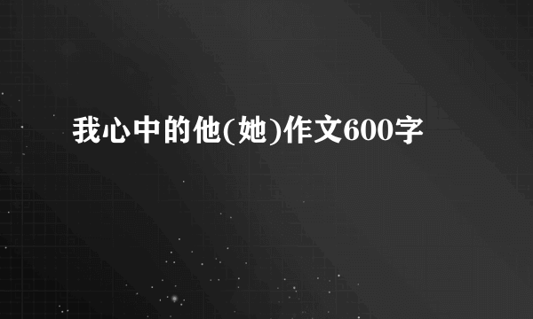 我心中的他(她)作文600字