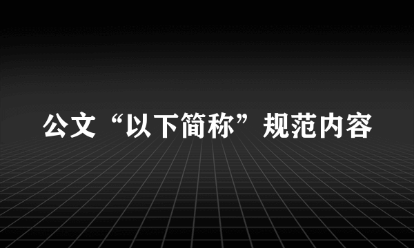 公文“以下简称”规范内容