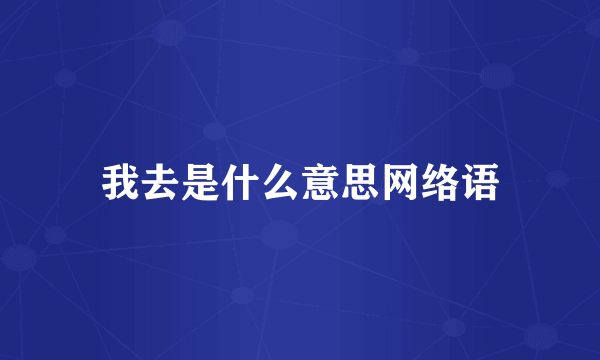 我去是什么意思网络语
