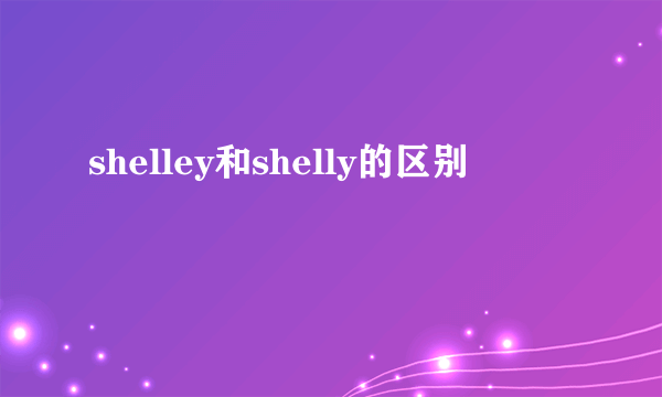 shelley和shelly的区别