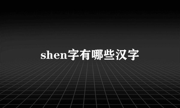 shen字有哪些汉字