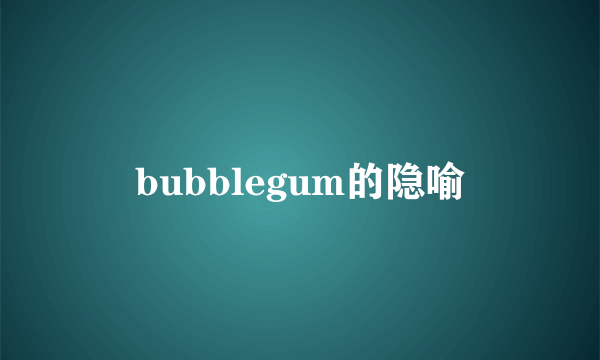 bubblegum的隐喻