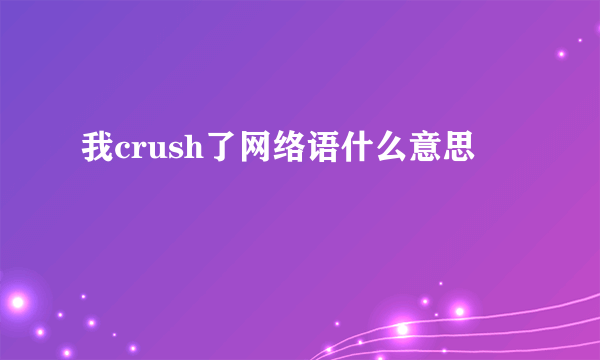 我crush了网络语什么意思
