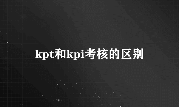 kpt和kpi考核的区别