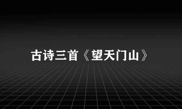 古诗三首《望天门山》