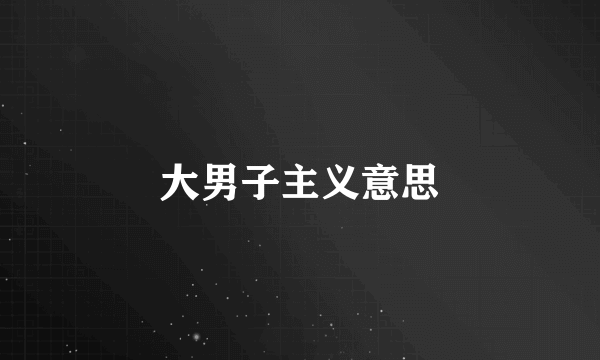 大男子主义意思