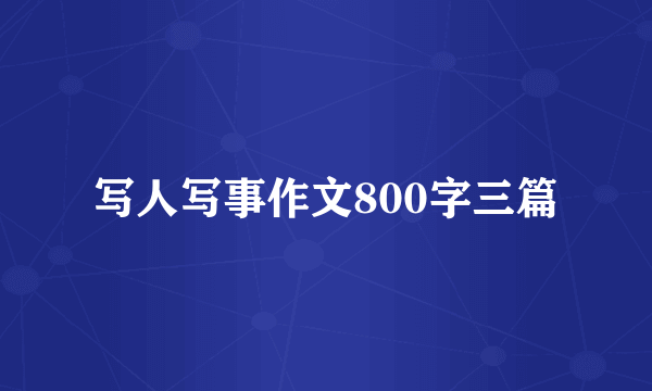 写人写事作文800字三篇
