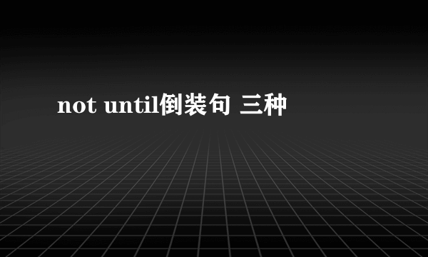 not until倒装句 三种
