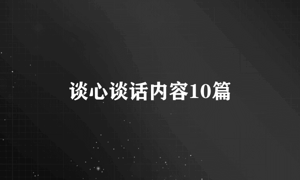 谈心谈话内容10篇