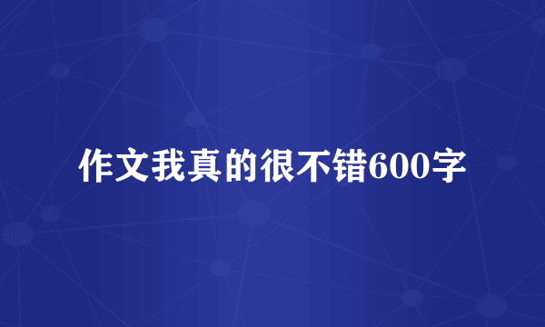作文我真的很不错600字