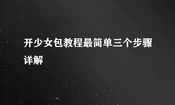 开少女包教程最简单三个步骤详解
