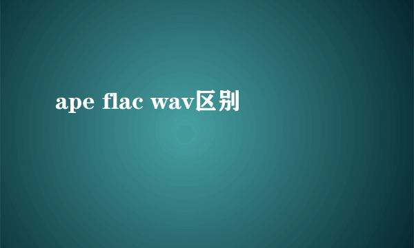 ape flac wav区别
