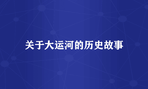 关于大运河的历史故事