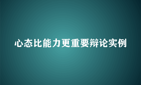 心态比能力更重要辩论实例