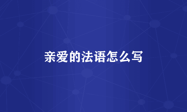 亲爱的法语怎么写