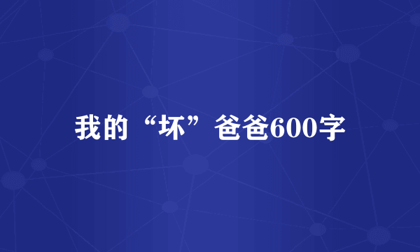 我的“坏”爸爸600字