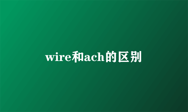 wire和ach的区别