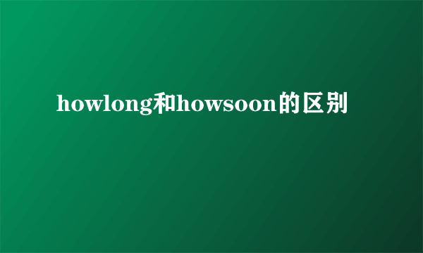howlong和howsoon的区别