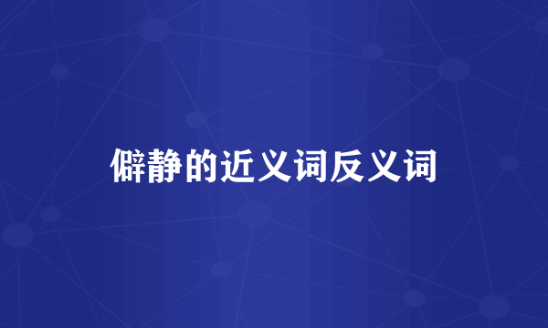 僻静的近义词反义词