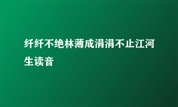 纤纤不绝林薄成涓涓不止江河生读音