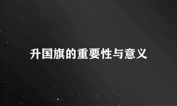 升国旗的重要性与意义