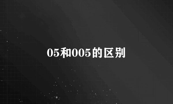 05和005的区别
