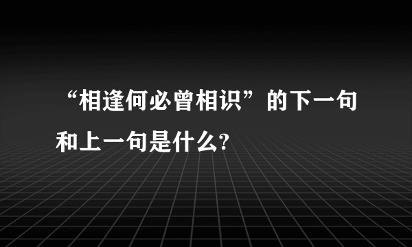“相逢何必曾相识”的下一句和上一句是什么?