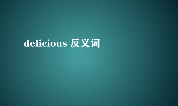 delicious 反义词