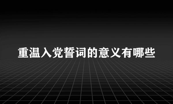 重温入党誓词的意义有哪些